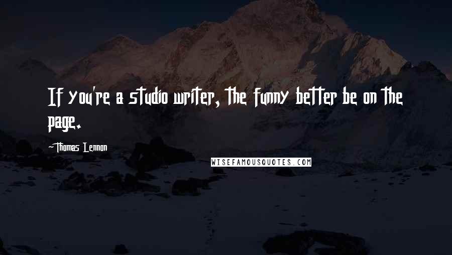 Thomas Lennon Quotes: If you're a studio writer, the funny better be on the page.