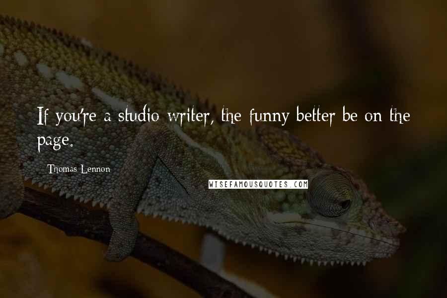 Thomas Lennon Quotes: If you're a studio writer, the funny better be on the page.