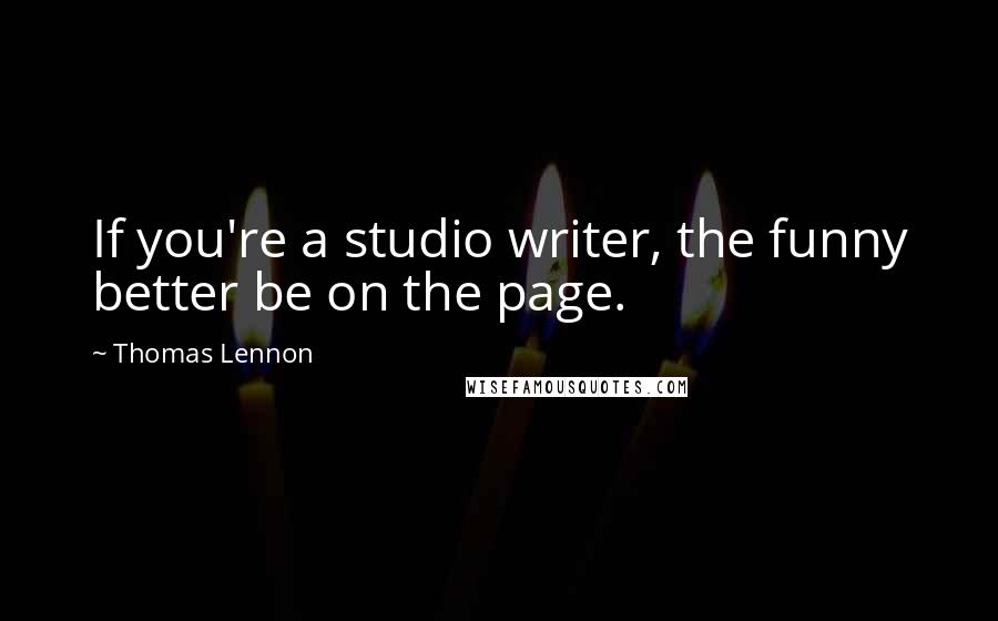 Thomas Lennon Quotes: If you're a studio writer, the funny better be on the page.