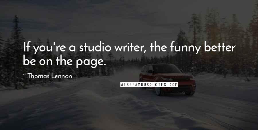 Thomas Lennon Quotes: If you're a studio writer, the funny better be on the page.