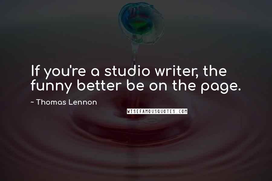 Thomas Lennon Quotes: If you're a studio writer, the funny better be on the page.