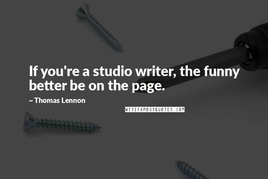 Thomas Lennon Quotes: If you're a studio writer, the funny better be on the page.