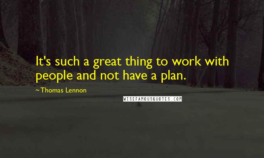 Thomas Lennon Quotes: It's such a great thing to work with people and not have a plan.