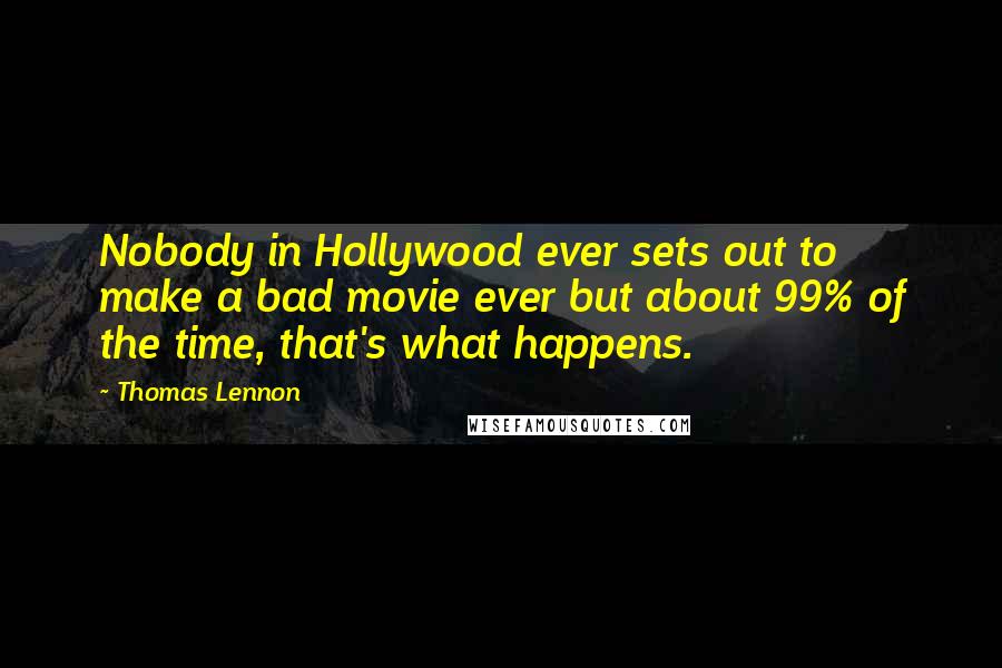 Thomas Lennon Quotes: Nobody in Hollywood ever sets out to make a bad movie ever but about 99% of the time, that's what happens.