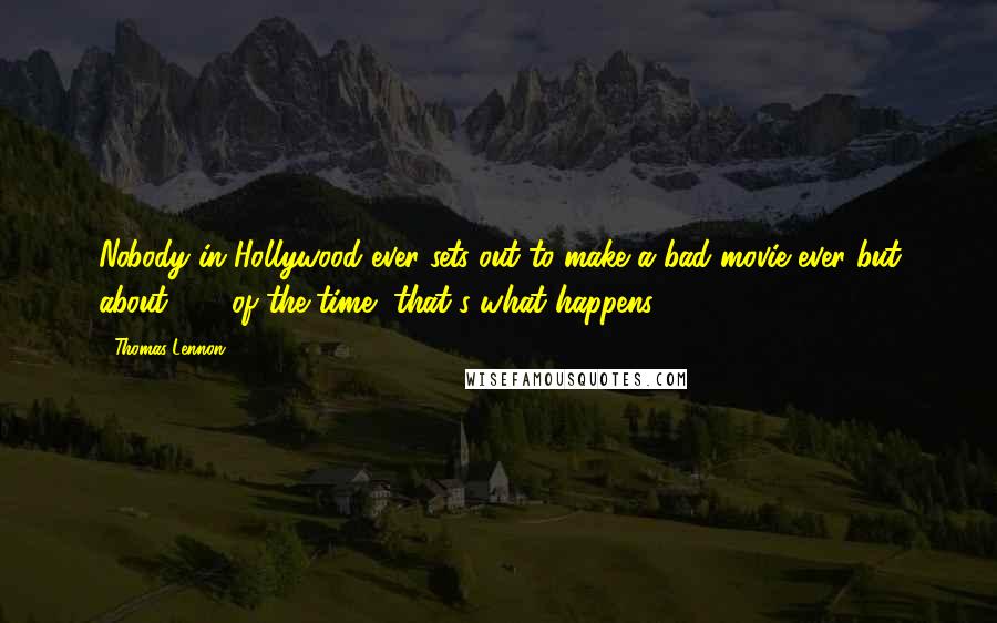 Thomas Lennon Quotes: Nobody in Hollywood ever sets out to make a bad movie ever but about 99% of the time, that's what happens.