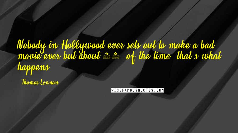 Thomas Lennon Quotes: Nobody in Hollywood ever sets out to make a bad movie ever but about 99% of the time, that's what happens.