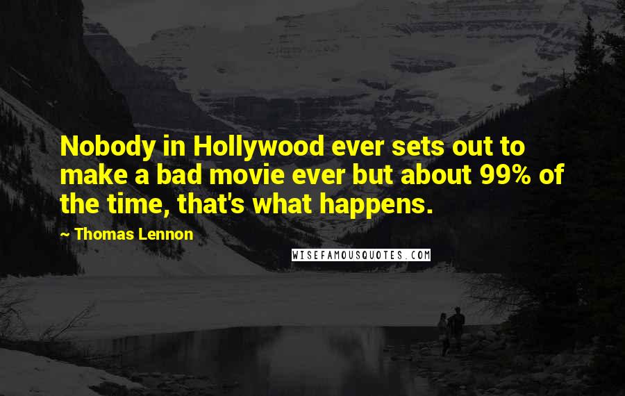 Thomas Lennon Quotes: Nobody in Hollywood ever sets out to make a bad movie ever but about 99% of the time, that's what happens.