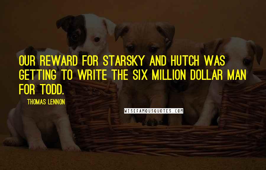 Thomas Lennon Quotes: Our reward for Starsky and Hutch was getting to write The Six Million Dollar Man for Todd.