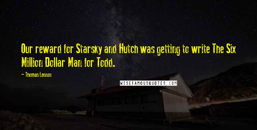 Thomas Lennon Quotes: Our reward for Starsky and Hutch was getting to write The Six Million Dollar Man for Todd.