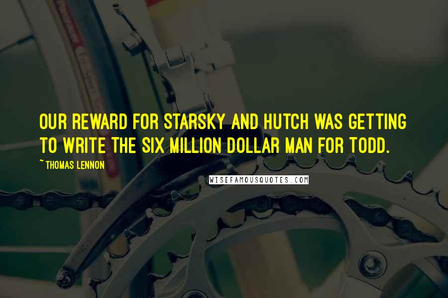 Thomas Lennon Quotes: Our reward for Starsky and Hutch was getting to write The Six Million Dollar Man for Todd.