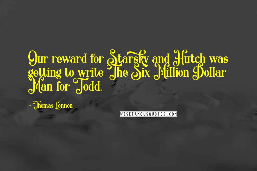 Thomas Lennon Quotes: Our reward for Starsky and Hutch was getting to write The Six Million Dollar Man for Todd.