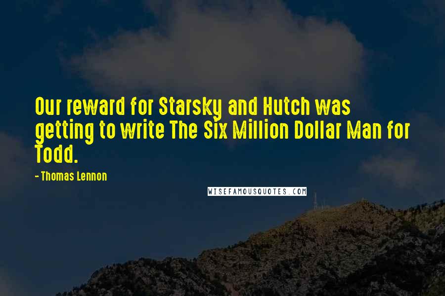 Thomas Lennon Quotes: Our reward for Starsky and Hutch was getting to write The Six Million Dollar Man for Todd.