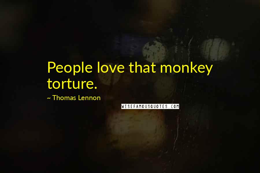 Thomas Lennon Quotes: People love that monkey torture.