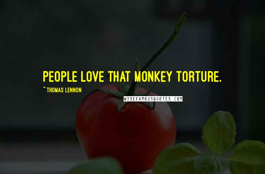 Thomas Lennon Quotes: People love that monkey torture.