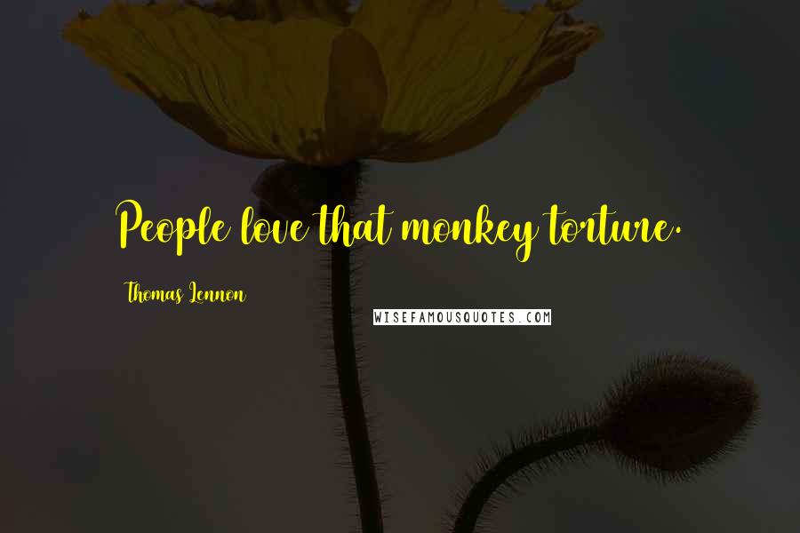 Thomas Lennon Quotes: People love that monkey torture.