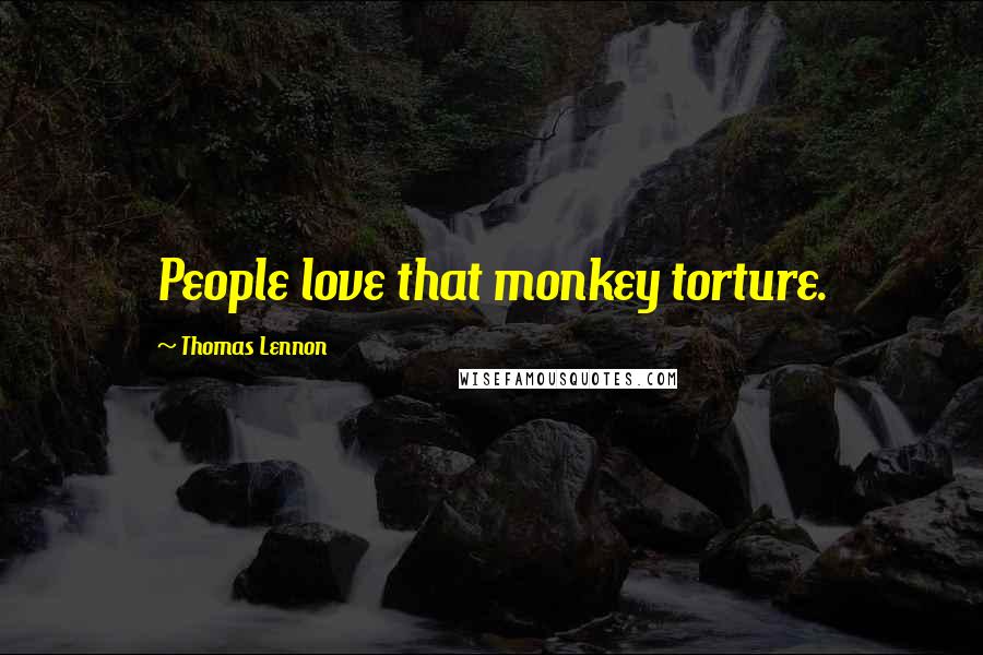 Thomas Lennon Quotes: People love that monkey torture.