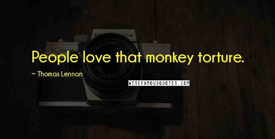 Thomas Lennon Quotes: People love that monkey torture.
