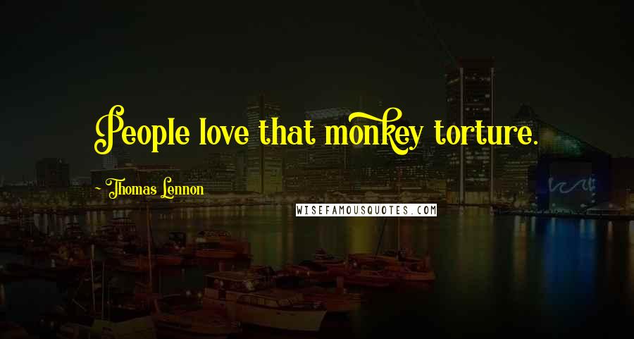 Thomas Lennon Quotes: People love that monkey torture.