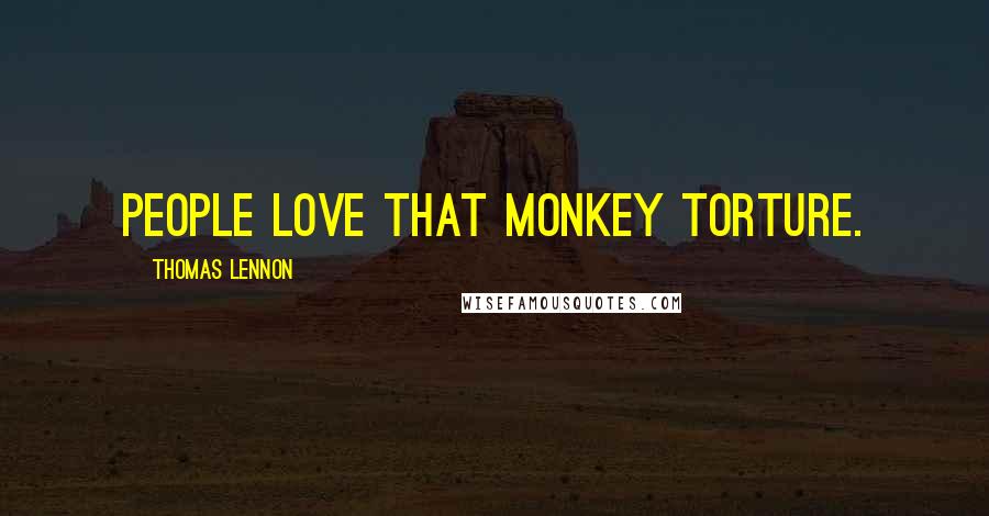 Thomas Lennon Quotes: People love that monkey torture.