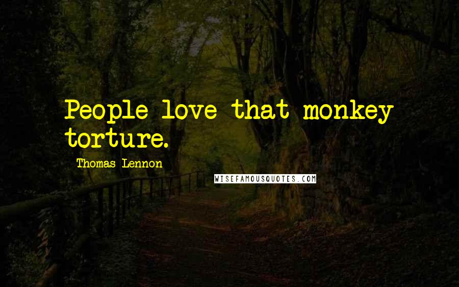 Thomas Lennon Quotes: People love that monkey torture.