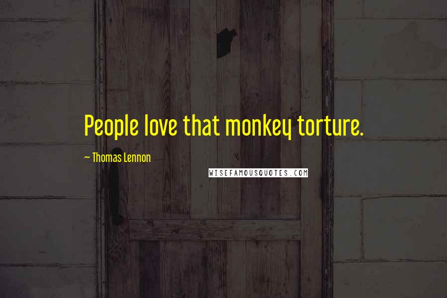 Thomas Lennon Quotes: People love that monkey torture.