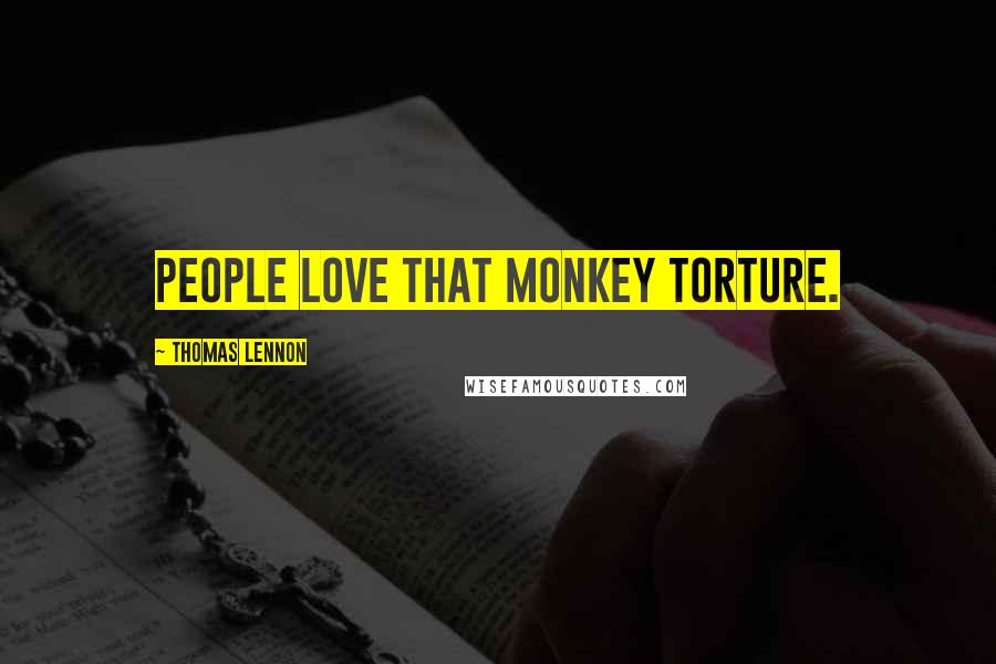 Thomas Lennon Quotes: People love that monkey torture.