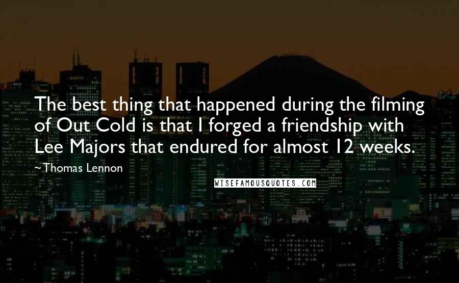 Thomas Lennon Quotes: The best thing that happened during the filming of Out Cold is that I forged a friendship with Lee Majors that endured for almost 12 weeks.