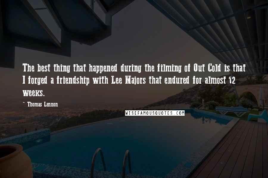 Thomas Lennon Quotes: The best thing that happened during the filming of Out Cold is that I forged a friendship with Lee Majors that endured for almost 12 weeks.