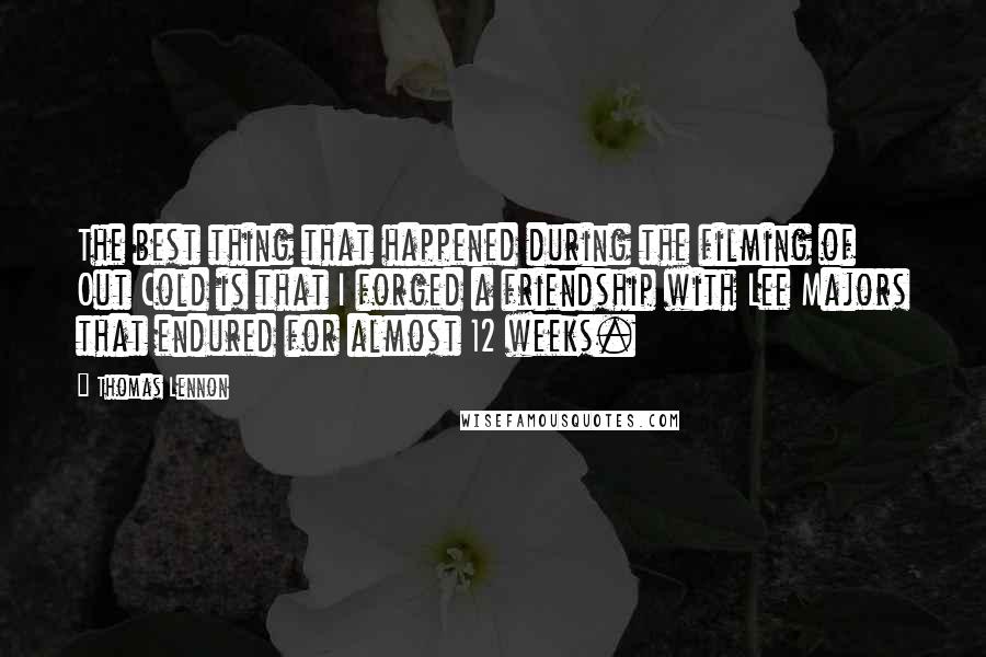 Thomas Lennon Quotes: The best thing that happened during the filming of Out Cold is that I forged a friendship with Lee Majors that endured for almost 12 weeks.