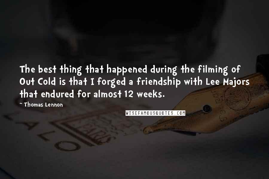 Thomas Lennon Quotes: The best thing that happened during the filming of Out Cold is that I forged a friendship with Lee Majors that endured for almost 12 weeks.