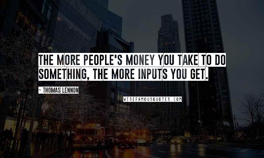 Thomas Lennon Quotes: The more people's money you take to do something, the more inputs you get.