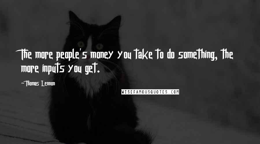 Thomas Lennon Quotes: The more people's money you take to do something, the more inputs you get.