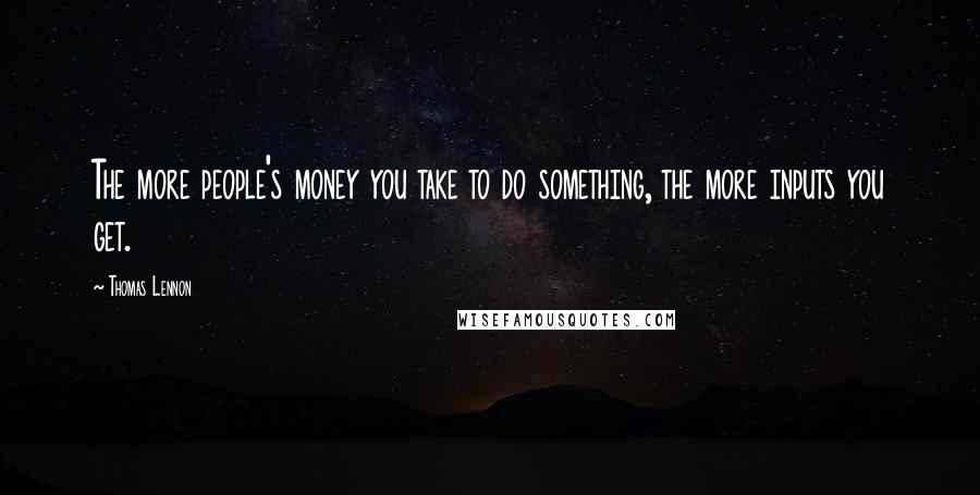 Thomas Lennon Quotes: The more people's money you take to do something, the more inputs you get.