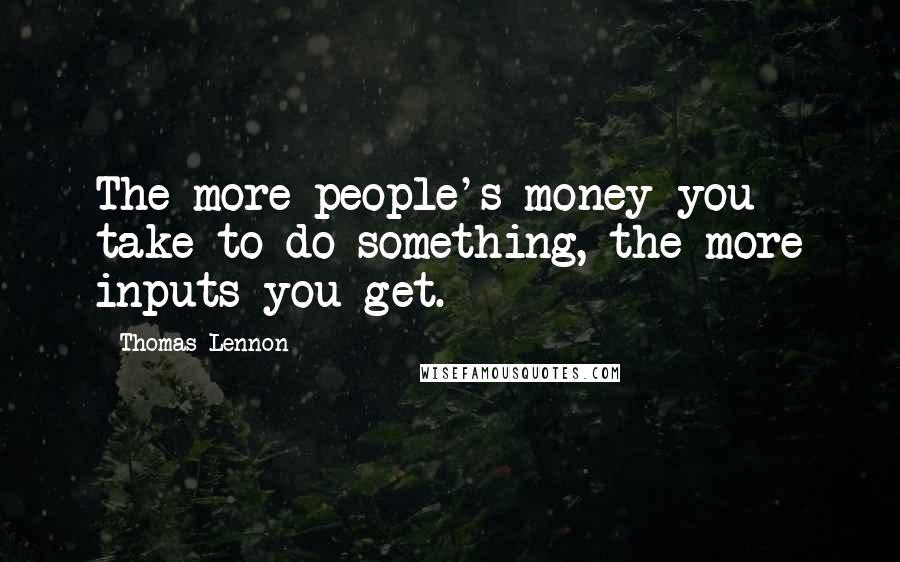 Thomas Lennon Quotes: The more people's money you take to do something, the more inputs you get.