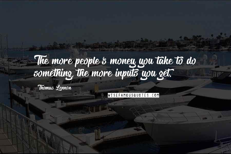 Thomas Lennon Quotes: The more people's money you take to do something, the more inputs you get.