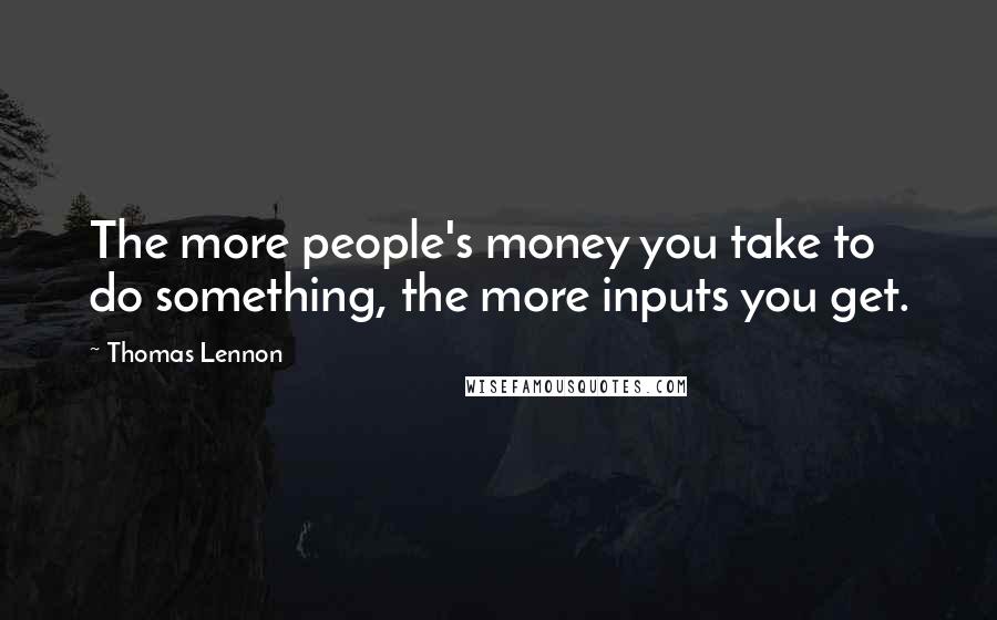 Thomas Lennon Quotes: The more people's money you take to do something, the more inputs you get.