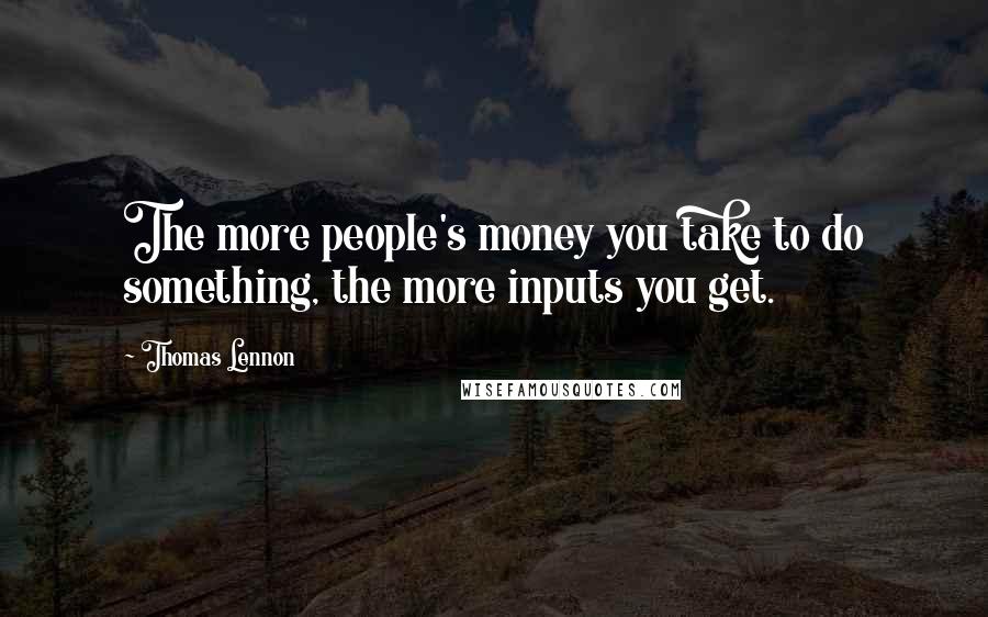 Thomas Lennon Quotes: The more people's money you take to do something, the more inputs you get.