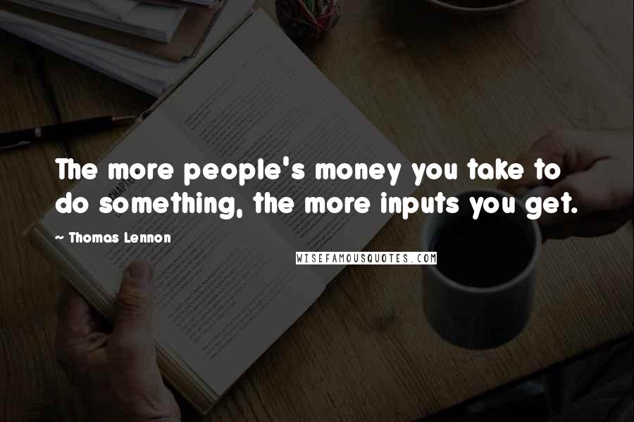 Thomas Lennon Quotes: The more people's money you take to do something, the more inputs you get.