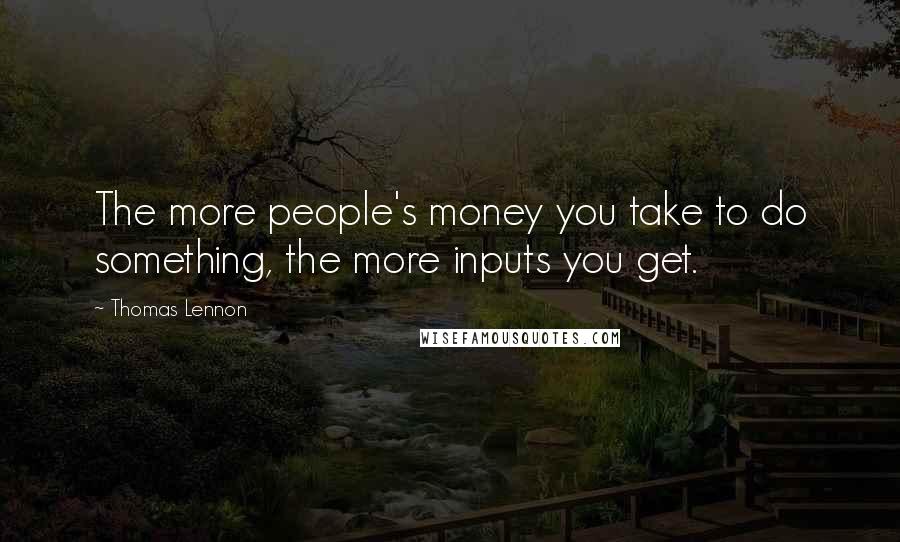 Thomas Lennon Quotes: The more people's money you take to do something, the more inputs you get.