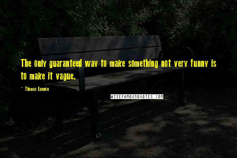 Thomas Lennon Quotes: The only guaranteed way to make something not very funny is to make it vague.