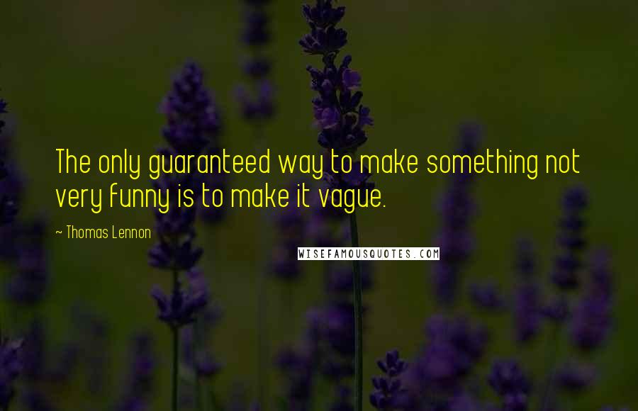 Thomas Lennon Quotes: The only guaranteed way to make something not very funny is to make it vague.