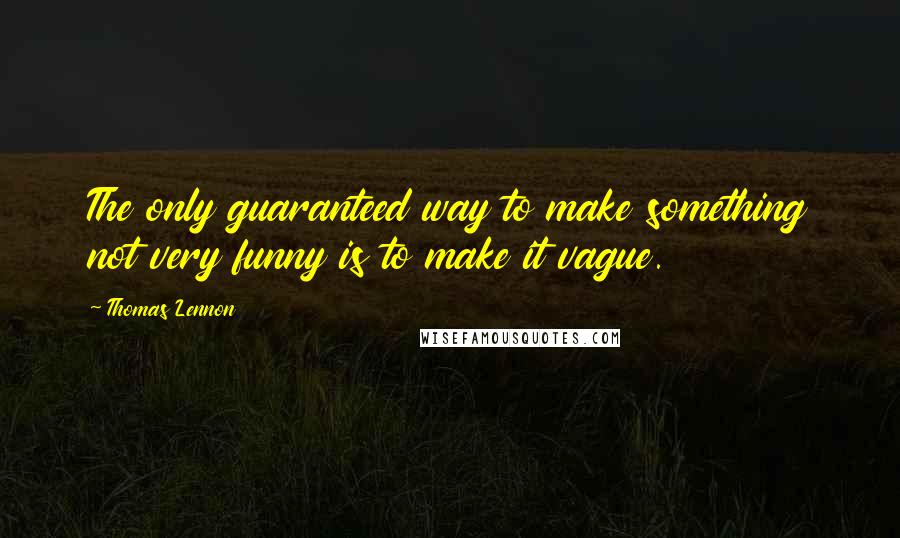 Thomas Lennon Quotes: The only guaranteed way to make something not very funny is to make it vague.