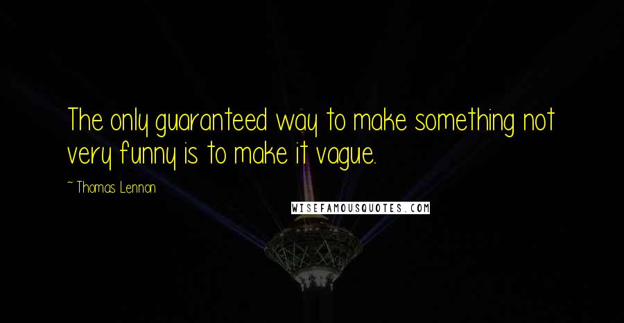 Thomas Lennon Quotes: The only guaranteed way to make something not very funny is to make it vague.