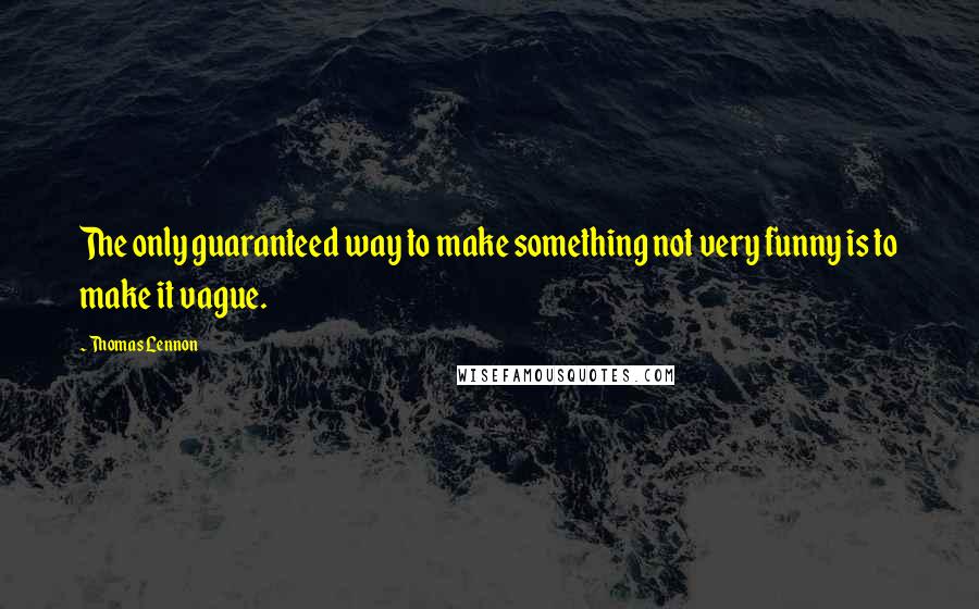 Thomas Lennon Quotes: The only guaranteed way to make something not very funny is to make it vague.