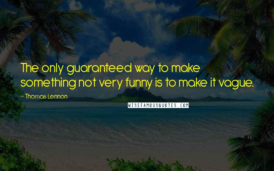 Thomas Lennon Quotes: The only guaranteed way to make something not very funny is to make it vague.