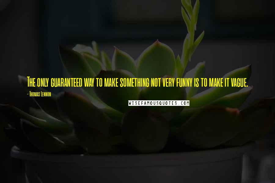 Thomas Lennon Quotes: The only guaranteed way to make something not very funny is to make it vague.