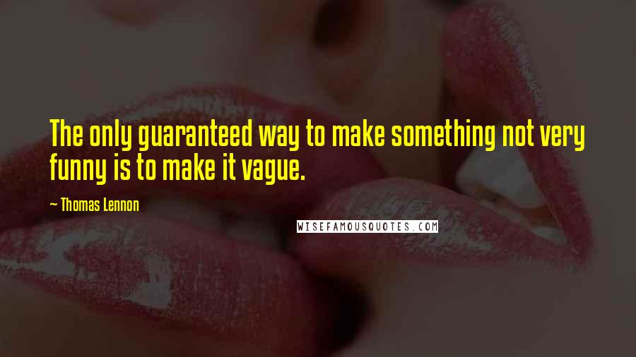 Thomas Lennon Quotes: The only guaranteed way to make something not very funny is to make it vague.