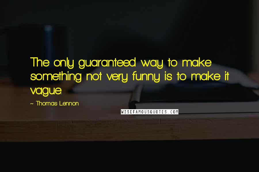 Thomas Lennon Quotes: The only guaranteed way to make something not very funny is to make it vague.