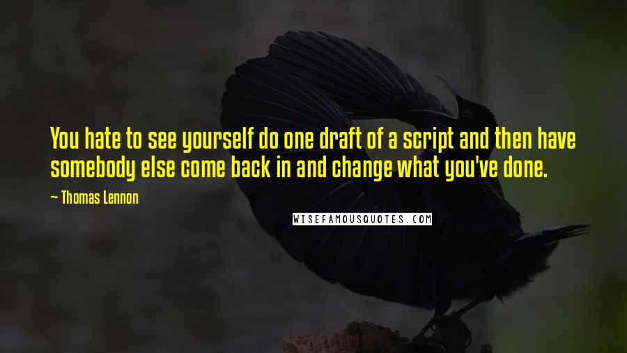 Thomas Lennon Quotes: You hate to see yourself do one draft of a script and then have somebody else come back in and change what you've done.