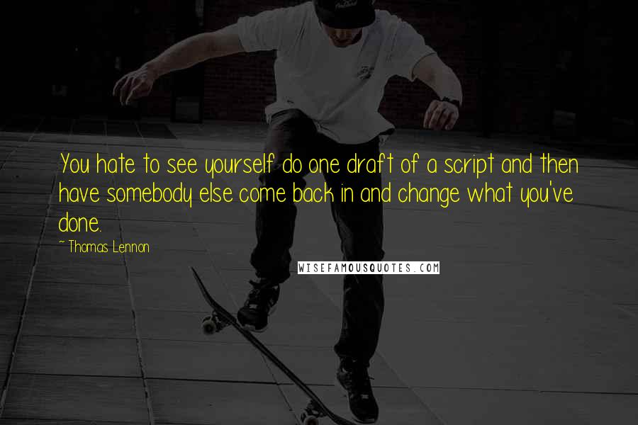 Thomas Lennon Quotes: You hate to see yourself do one draft of a script and then have somebody else come back in and change what you've done.